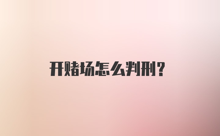 开赌场怎么判刑？