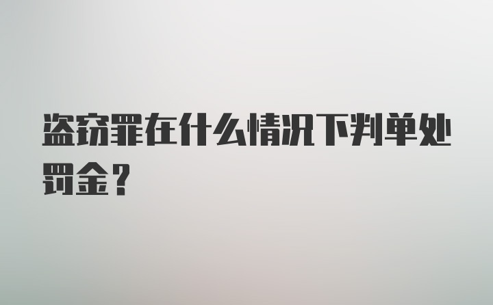 盗窃罪在什么情况下判单处罚金？