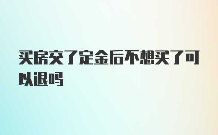 买房交了定金后不想买了可以退吗