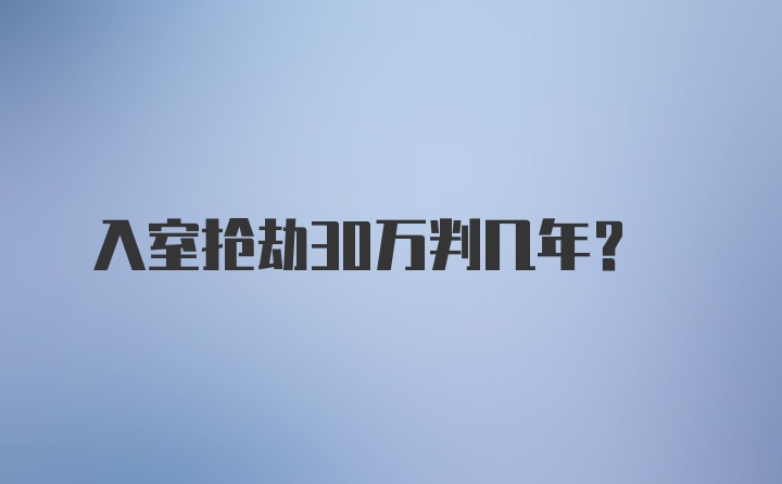 入室抢劫30万判几年?