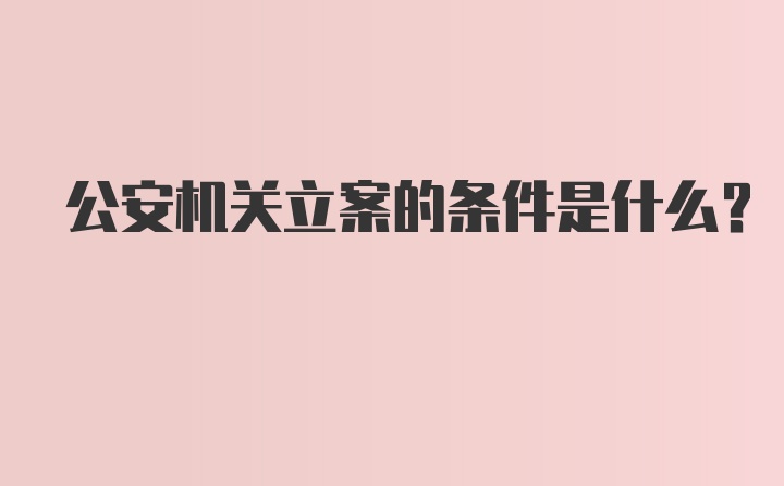 公安机关立案的条件是什么？