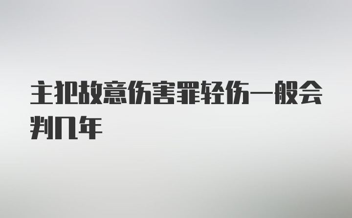 主犯故意伤害罪轻伤一般会判几年