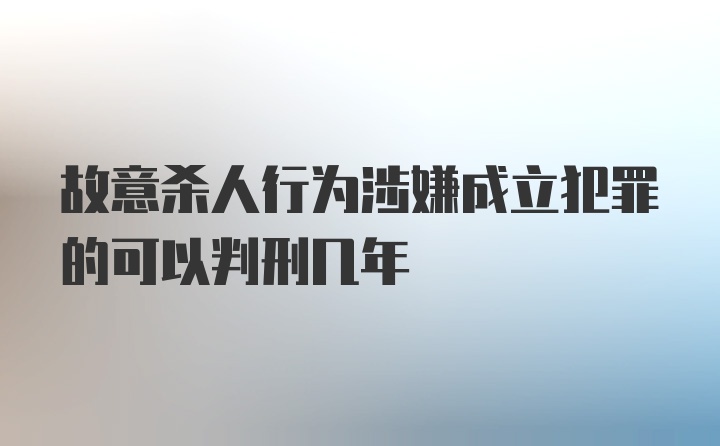 故意杀人行为涉嫌成立犯罪的可以判刑几年