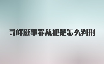 寻衅滋事罪从犯是怎么判刑