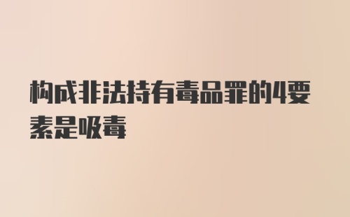 构成非法持有毒品罪的4要素是吸毒