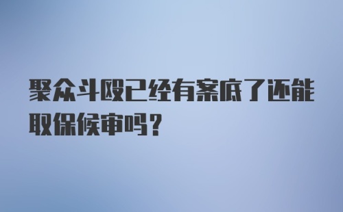 聚众斗殴已经有案底了还能取保候审吗？