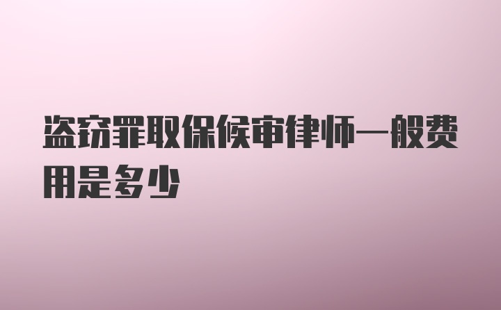 盗窃罪取保候审律师一般费用是多少