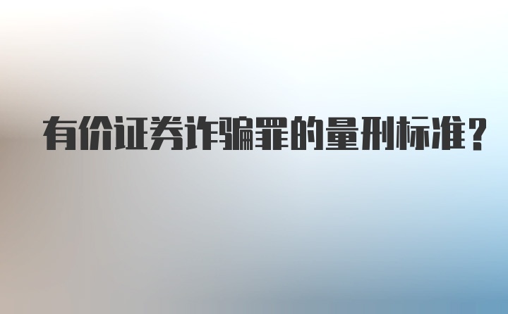 有价证券诈骗罪的量刑标准？