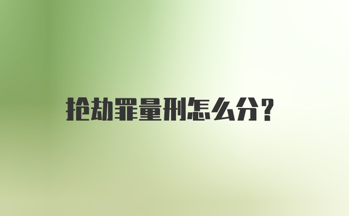 抢劫罪量刑怎么分？