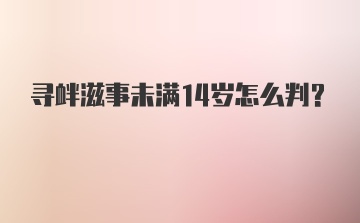 寻衅滋事未满14岁怎么判？