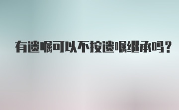 有遗嘱可以不按遗嘱继承吗？