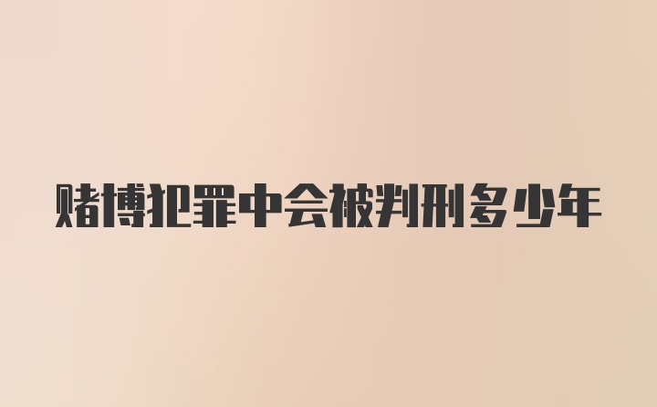 赌博犯罪中会被判刑多少年