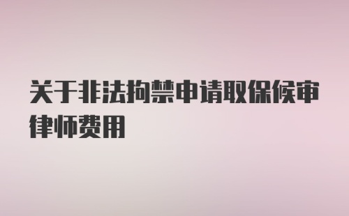 关于非法拘禁申请取保候审律师费用