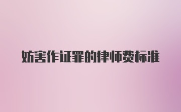 妨害作证罪的律师费标准