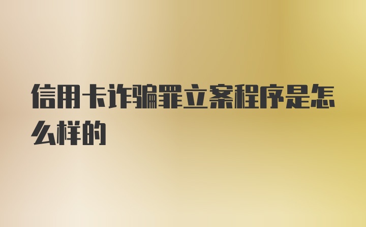 信用卡诈骗罪立案程序是怎么样的