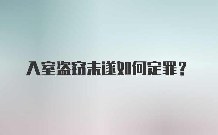 入室盗窃未遂如何定罪？