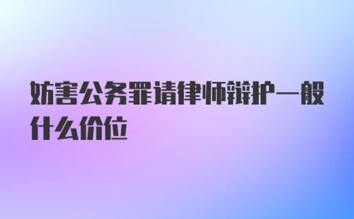 妨害公务罪请律师辩护一般什么价位