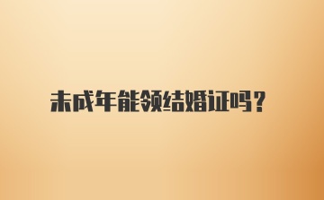 未成年能领结婚证吗？