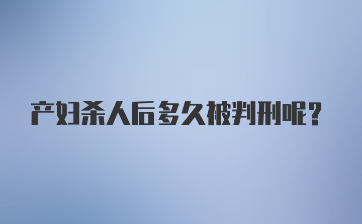 产妇杀人后多久被判刑呢？