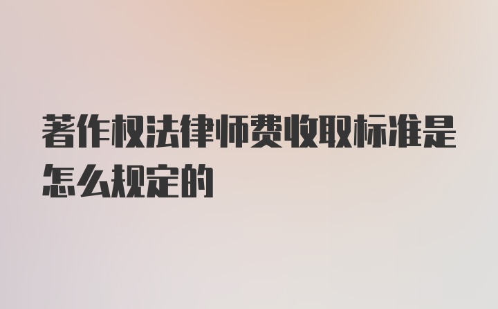 著作权法律师费收取标准是怎么规定的