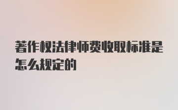 著作权法律师费收取标准是怎么规定的