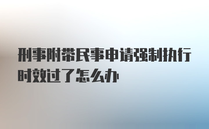 刑事附带民事申请强制执行时效过了怎么办