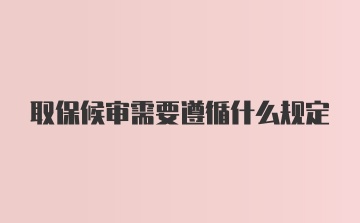 取保候审需要遵循什么规定