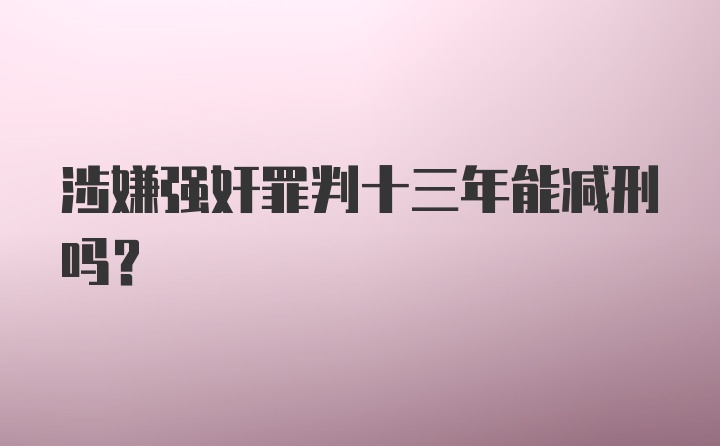 涉嫌强奸罪判十三年能减刑吗?