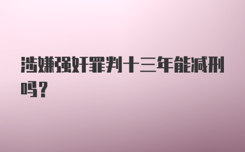 涉嫌强奸罪判十三年能减刑吗?