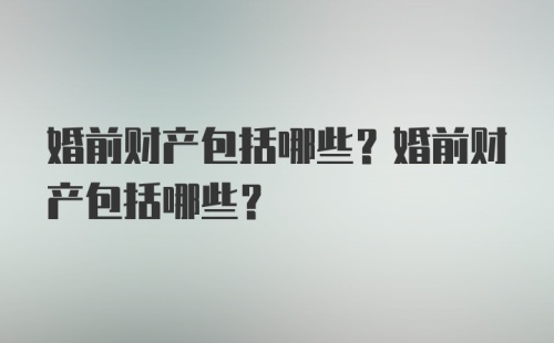 婚前财产包括哪些？婚前财产包括哪些？