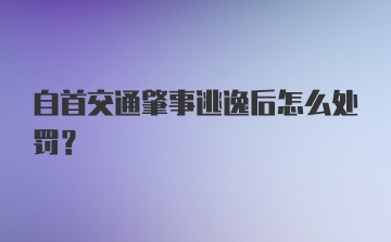 自首交通肇事逃逸后怎么处罚？