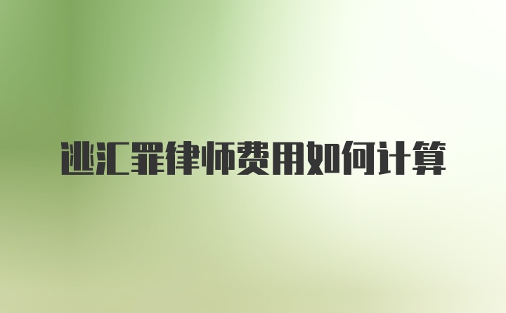 逃汇罪律师费用如何计算