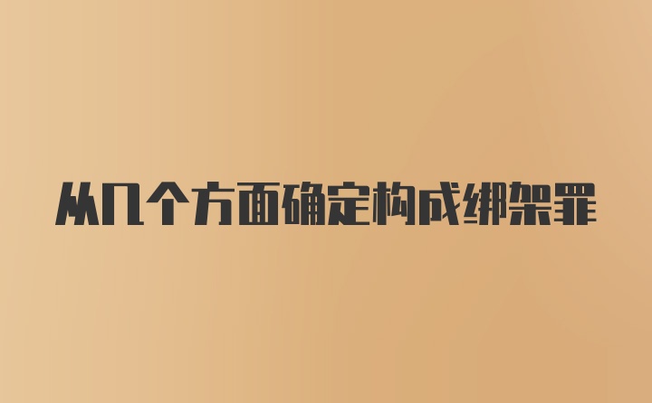 从几个方面确定构成绑架罪