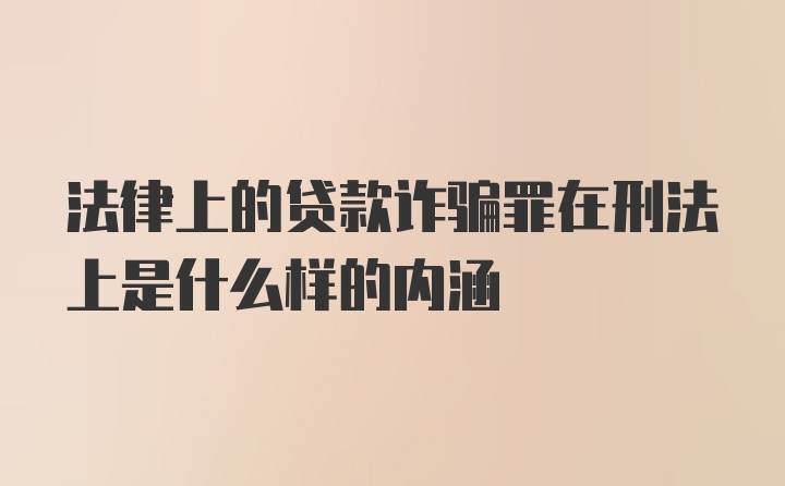 法律上的贷款诈骗罪在刑法上是什么样的内涵