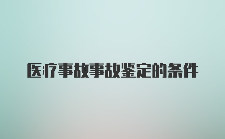 医疗事故事故鉴定的条件