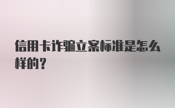 信用卡诈骗立案标准是怎么样的？