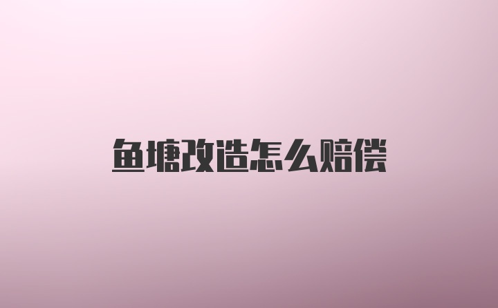 鱼塘改造怎么赔偿