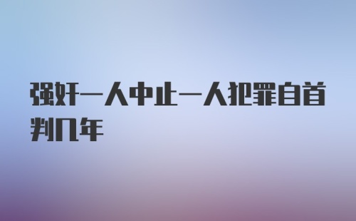 强奸一人中止一人犯罪自首判几年