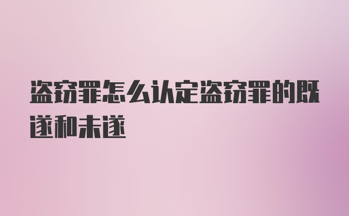 盗窃罪怎么认定盗窃罪的既遂和未遂