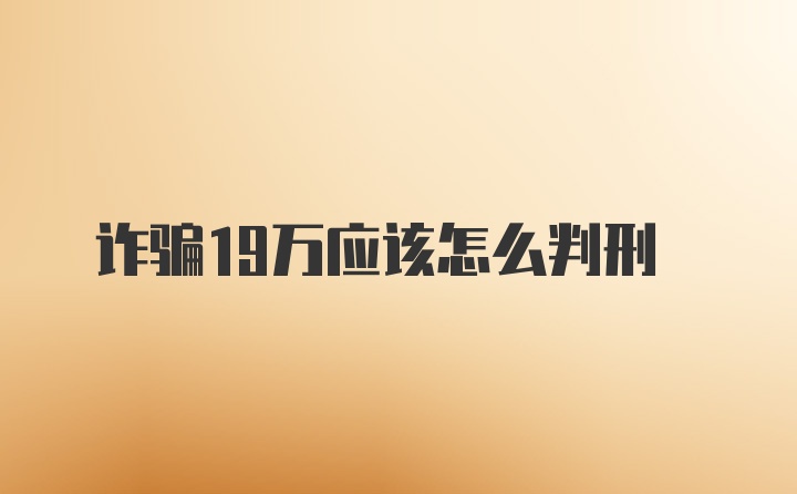 诈骗19万应该怎么判刑