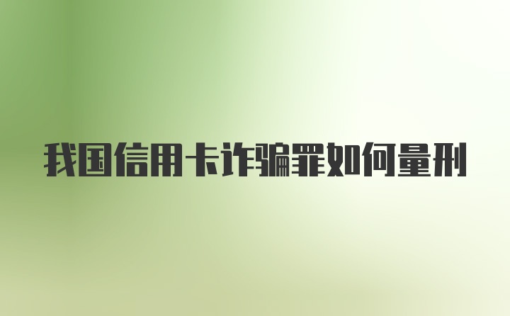 我国信用卡诈骗罪如何量刑