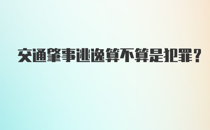 交通肇事逃逸算不算是犯罪?