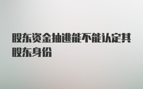 股东资金抽逃能不能认定其股东身份