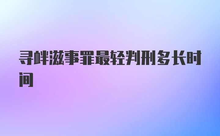 寻衅滋事罪最轻判刑多长时间