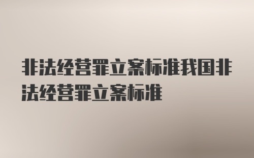 非法经营罪立案标准我国非法经营罪立案标准