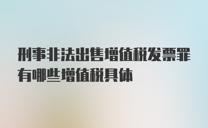 刑事非法出售增值税发票罪有哪些增值税具体