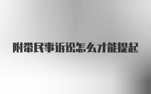 附带民事诉讼怎么才能提起