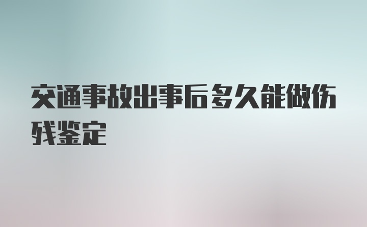 交通事故出事后多久能做伤残鉴定