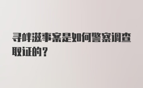 寻衅滋事案是如何警察调查取证的？