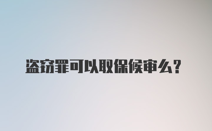 盗窃罪可以取保候审么？